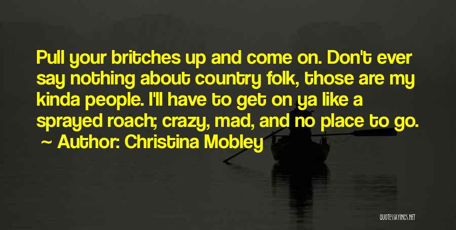 Christina Mobley Quotes: Pull Your Britches Up And Come On. Don't Ever Say Nothing About Country Folk, Those Are My Kinda People. I'll