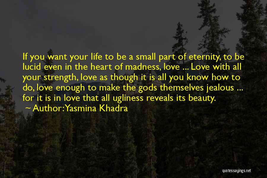 Yasmina Khadra Quotes: If You Want Your Life To Be A Small Part Of Eternity, To Be Lucid Even In The Heart Of