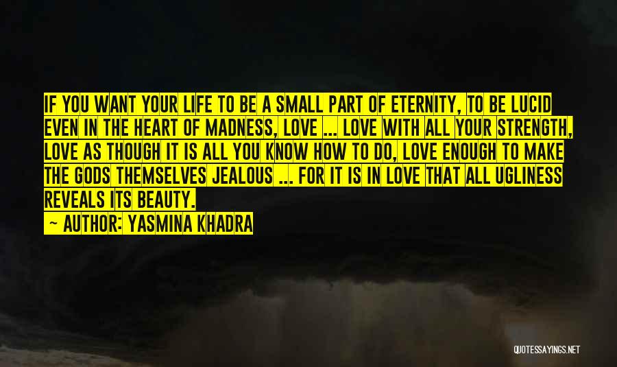 Yasmina Khadra Quotes: If You Want Your Life To Be A Small Part Of Eternity, To Be Lucid Even In The Heart Of