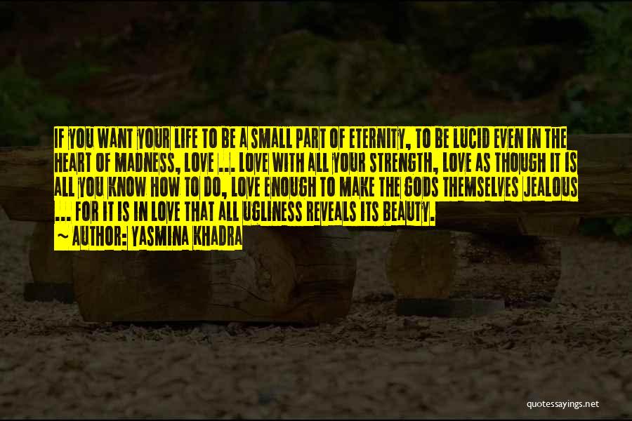 Yasmina Khadra Quotes: If You Want Your Life To Be A Small Part Of Eternity, To Be Lucid Even In The Heart Of