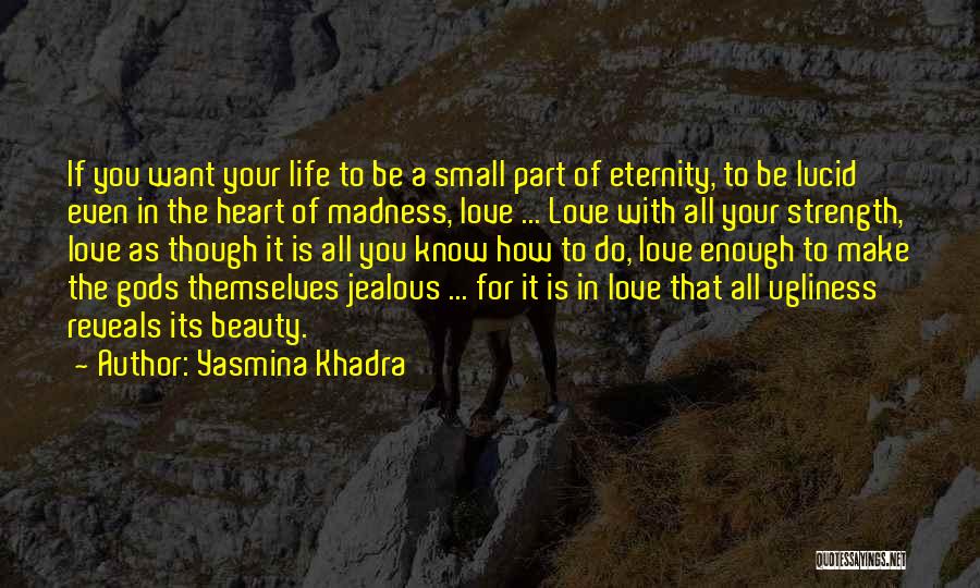 Yasmina Khadra Quotes: If You Want Your Life To Be A Small Part Of Eternity, To Be Lucid Even In The Heart Of