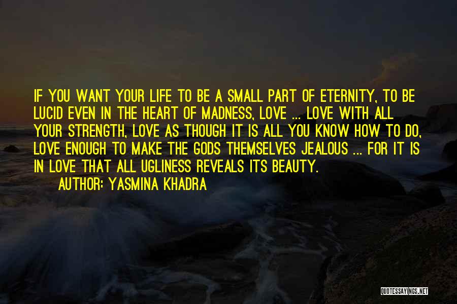 Yasmina Khadra Quotes: If You Want Your Life To Be A Small Part Of Eternity, To Be Lucid Even In The Heart Of
