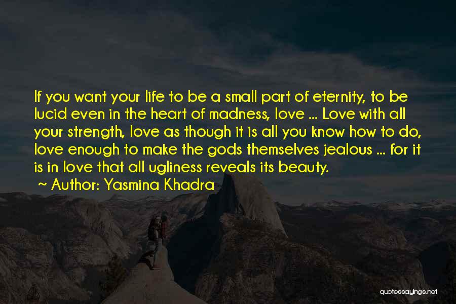 Yasmina Khadra Quotes: If You Want Your Life To Be A Small Part Of Eternity, To Be Lucid Even In The Heart Of