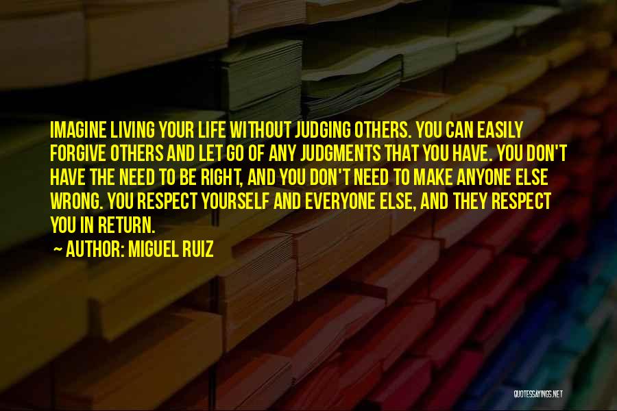 Miguel Ruiz Quotes: Imagine Living Your Life Without Judging Others. You Can Easily Forgive Others And Let Go Of Any Judgments That You