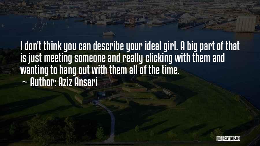 Aziz Ansari Quotes: I Don't Think You Can Describe Your Ideal Girl. A Big Part Of That Is Just Meeting Someone And Really