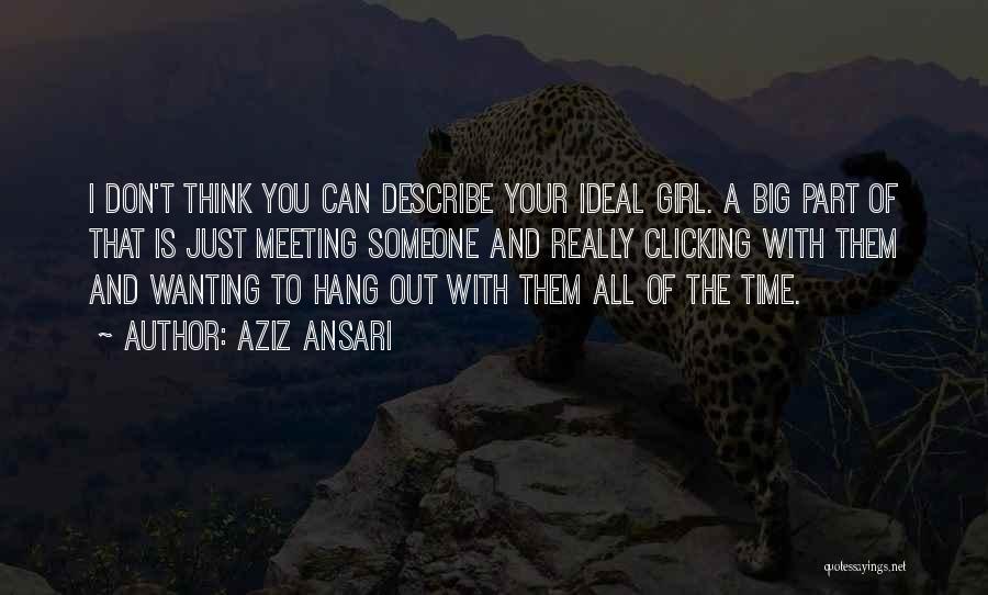 Aziz Ansari Quotes: I Don't Think You Can Describe Your Ideal Girl. A Big Part Of That Is Just Meeting Someone And Really