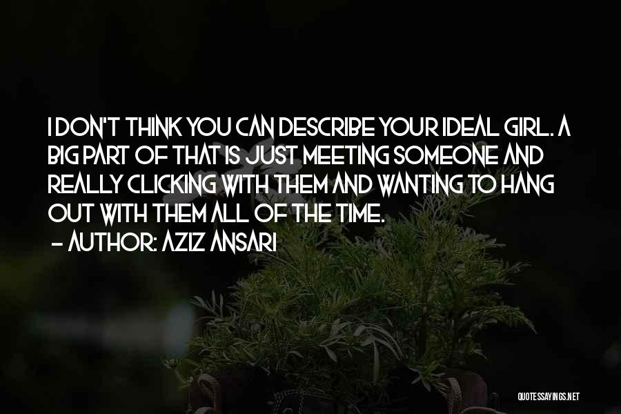 Aziz Ansari Quotes: I Don't Think You Can Describe Your Ideal Girl. A Big Part Of That Is Just Meeting Someone And Really