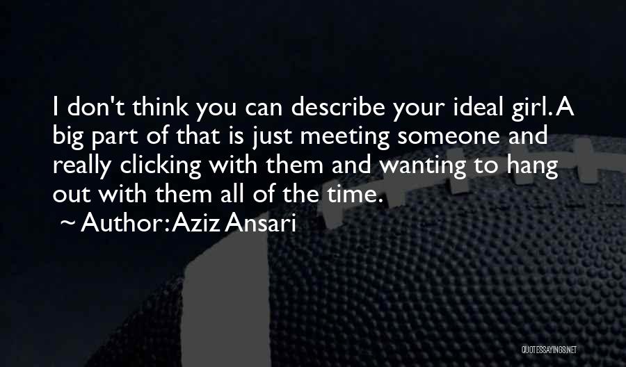 Aziz Ansari Quotes: I Don't Think You Can Describe Your Ideal Girl. A Big Part Of That Is Just Meeting Someone And Really