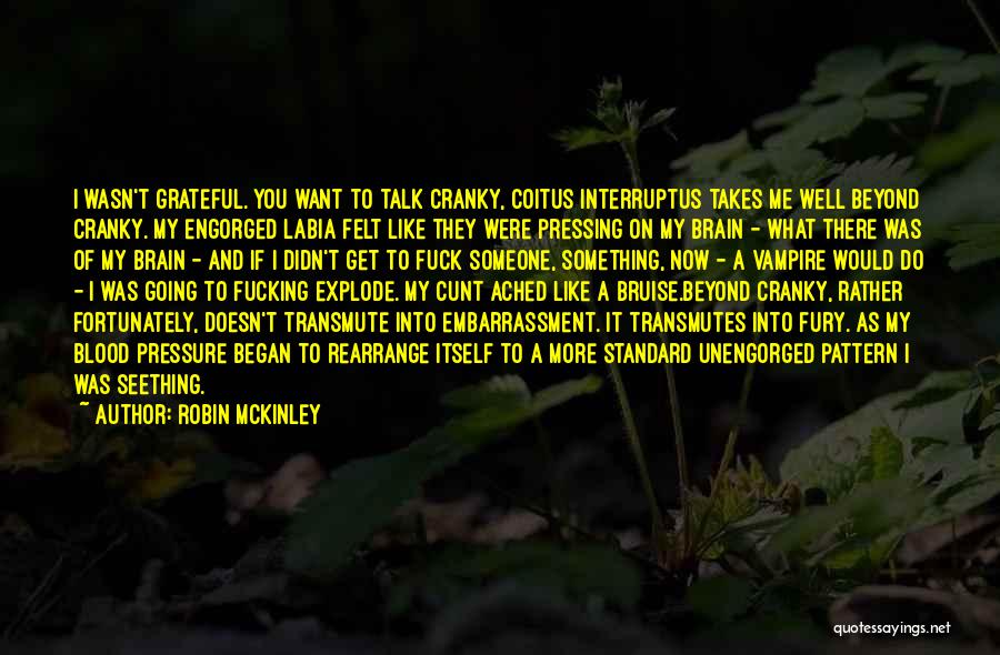 Robin McKinley Quotes: I Wasn't Grateful. You Want To Talk Cranky, Coitus Interruptus Takes Me Well Beyond Cranky. My Engorged Labia Felt Like