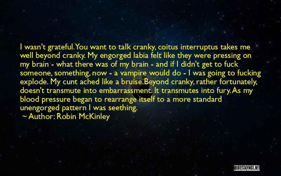 Robin McKinley Quotes: I Wasn't Grateful. You Want To Talk Cranky, Coitus Interruptus Takes Me Well Beyond Cranky. My Engorged Labia Felt Like