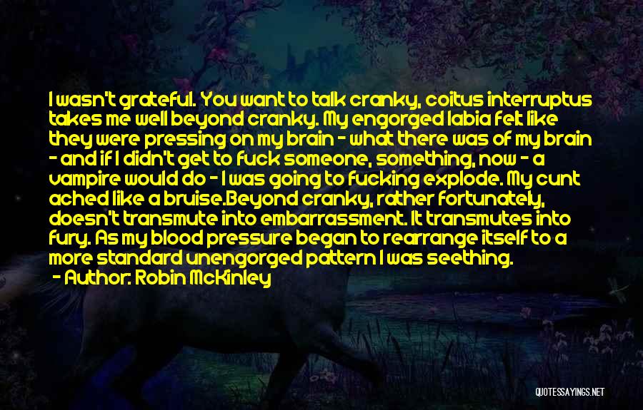 Robin McKinley Quotes: I Wasn't Grateful. You Want To Talk Cranky, Coitus Interruptus Takes Me Well Beyond Cranky. My Engorged Labia Felt Like