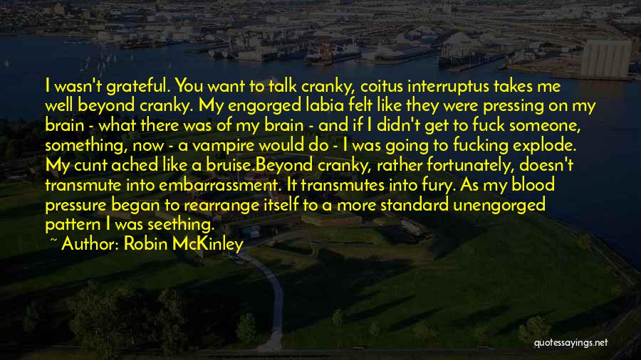 Robin McKinley Quotes: I Wasn't Grateful. You Want To Talk Cranky, Coitus Interruptus Takes Me Well Beyond Cranky. My Engorged Labia Felt Like