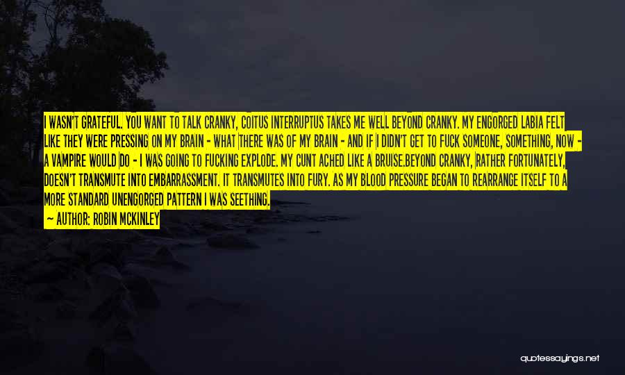 Robin McKinley Quotes: I Wasn't Grateful. You Want To Talk Cranky, Coitus Interruptus Takes Me Well Beyond Cranky. My Engorged Labia Felt Like