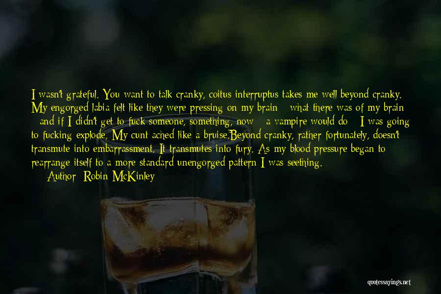 Robin McKinley Quotes: I Wasn't Grateful. You Want To Talk Cranky, Coitus Interruptus Takes Me Well Beyond Cranky. My Engorged Labia Felt Like