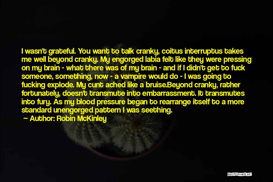 Robin McKinley Quotes: I Wasn't Grateful. You Want To Talk Cranky, Coitus Interruptus Takes Me Well Beyond Cranky. My Engorged Labia Felt Like