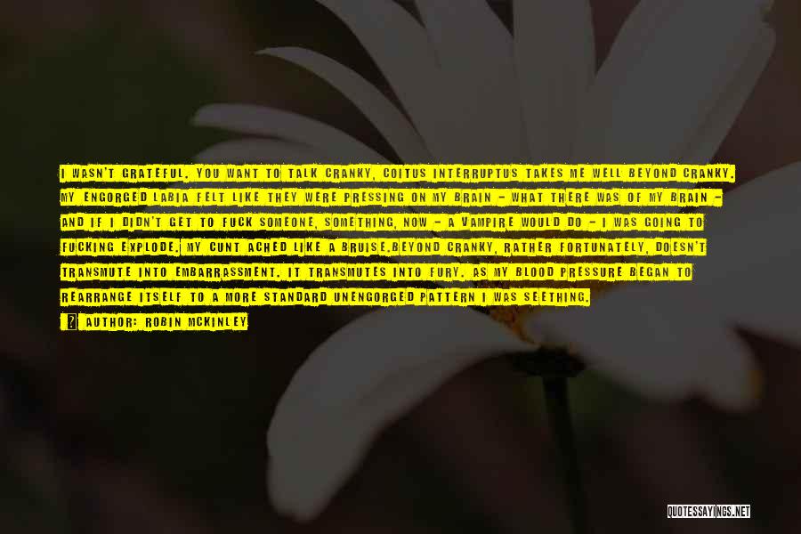 Robin McKinley Quotes: I Wasn't Grateful. You Want To Talk Cranky, Coitus Interruptus Takes Me Well Beyond Cranky. My Engorged Labia Felt Like