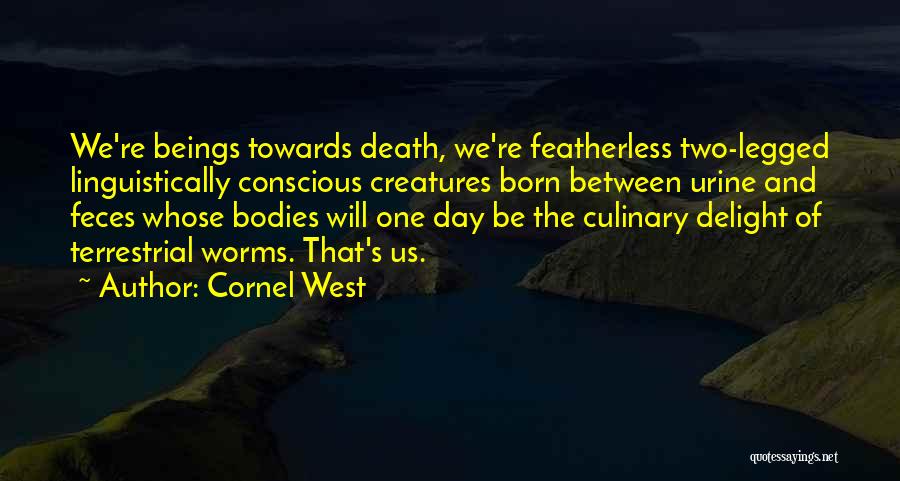 Cornel West Quotes: We're Beings Towards Death, We're Featherless Two-legged Linguistically Conscious Creatures Born Between Urine And Feces Whose Bodies Will One Day