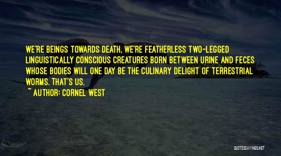 Cornel West Quotes: We're Beings Towards Death, We're Featherless Two-legged Linguistically Conscious Creatures Born Between Urine And Feces Whose Bodies Will One Day