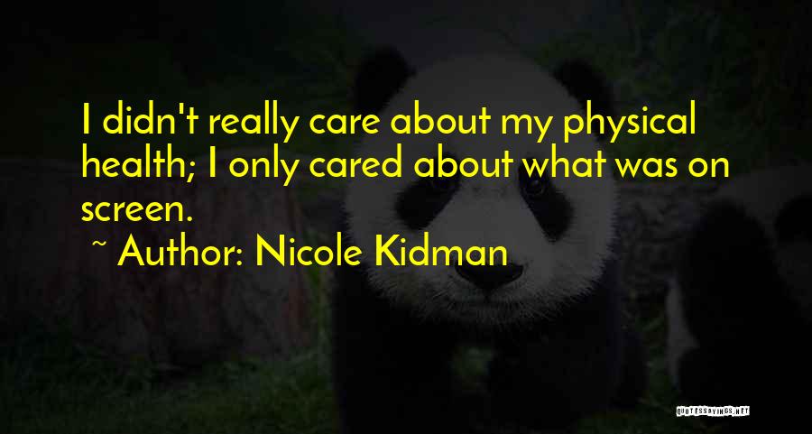 Nicole Kidman Quotes: I Didn't Really Care About My Physical Health; I Only Cared About What Was On Screen.