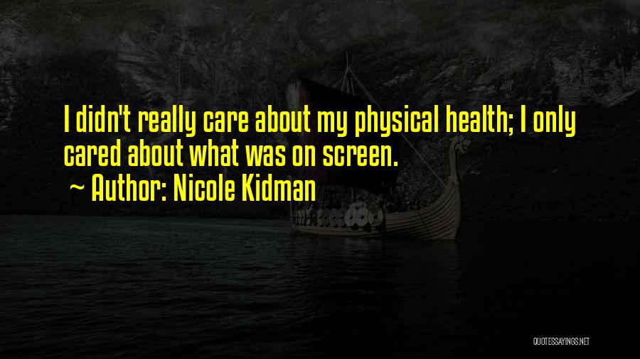 Nicole Kidman Quotes: I Didn't Really Care About My Physical Health; I Only Cared About What Was On Screen.