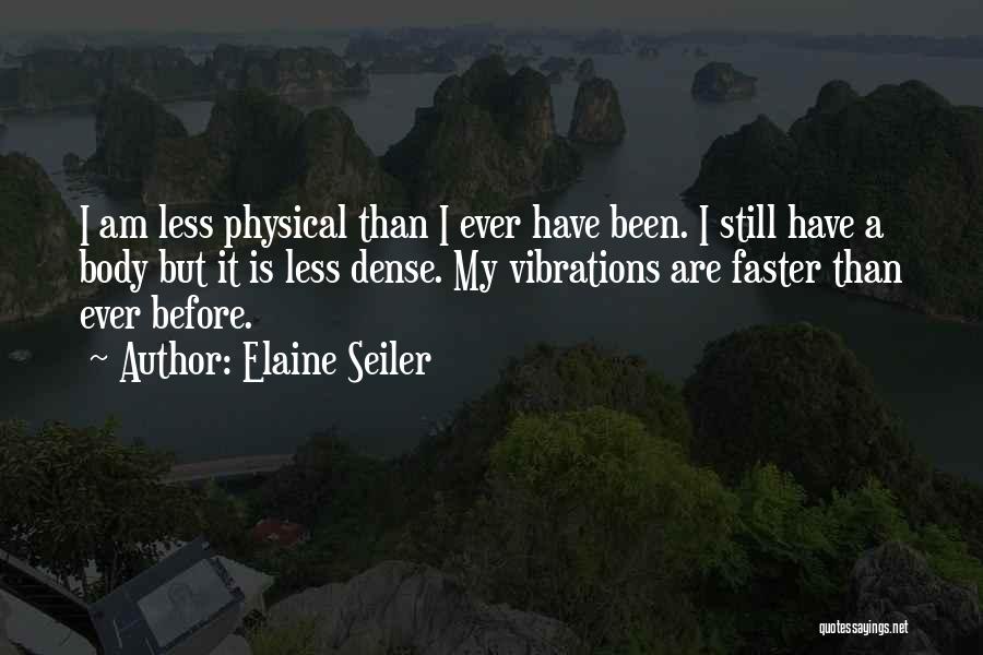 Elaine Seiler Quotes: I Am Less Physical Than I Ever Have Been. I Still Have A Body But It Is Less Dense. My