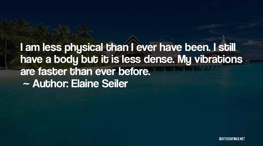 Elaine Seiler Quotes: I Am Less Physical Than I Ever Have Been. I Still Have A Body But It Is Less Dense. My