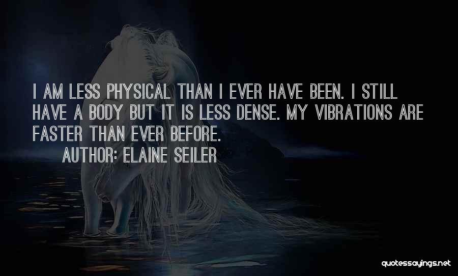 Elaine Seiler Quotes: I Am Less Physical Than I Ever Have Been. I Still Have A Body But It Is Less Dense. My