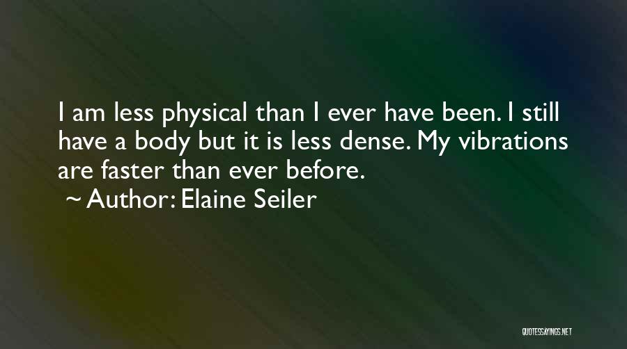 Elaine Seiler Quotes: I Am Less Physical Than I Ever Have Been. I Still Have A Body But It Is Less Dense. My