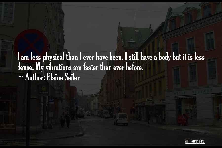 Elaine Seiler Quotes: I Am Less Physical Than I Ever Have Been. I Still Have A Body But It Is Less Dense. My