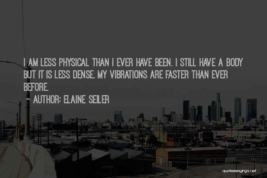 Elaine Seiler Quotes: I Am Less Physical Than I Ever Have Been. I Still Have A Body But It Is Less Dense. My