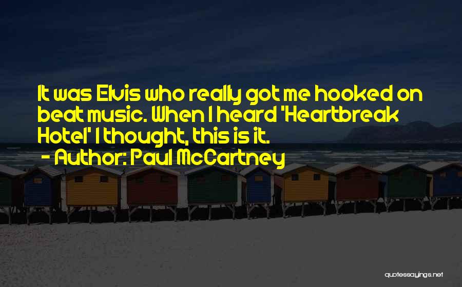 Paul McCartney Quotes: It Was Elvis Who Really Got Me Hooked On Beat Music. When I Heard 'heartbreak Hotel' I Thought, This Is