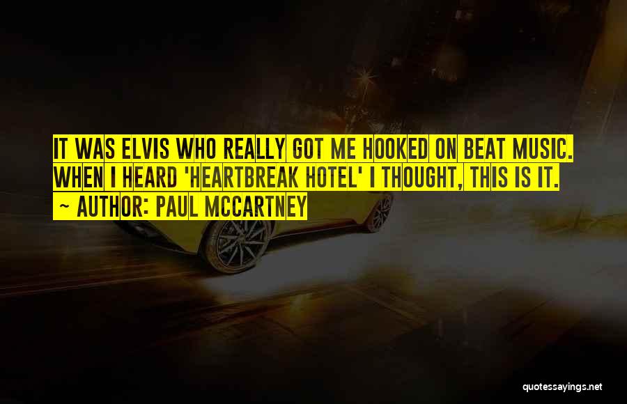Paul McCartney Quotes: It Was Elvis Who Really Got Me Hooked On Beat Music. When I Heard 'heartbreak Hotel' I Thought, This Is