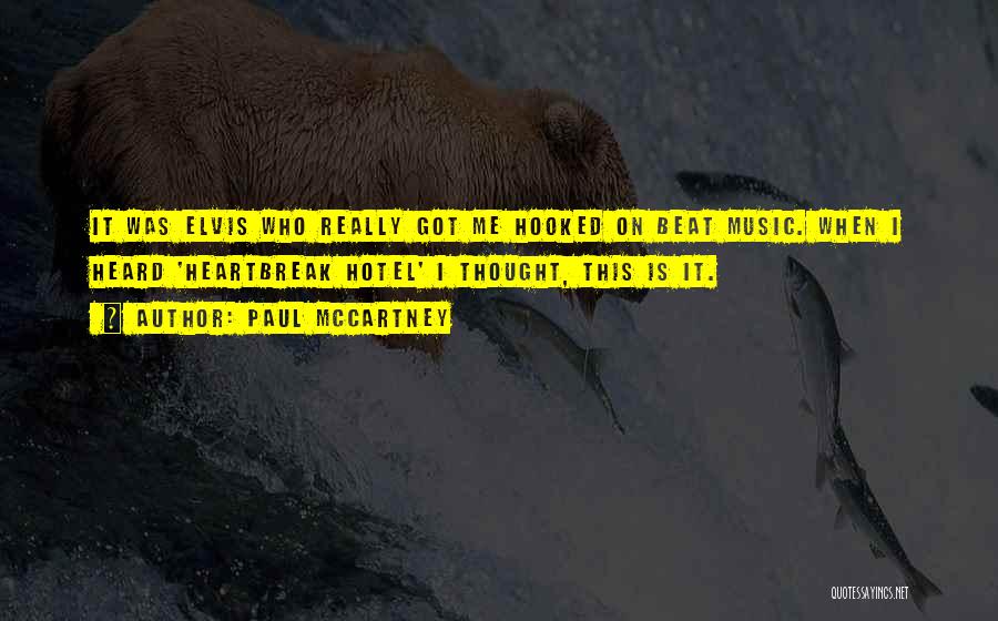 Paul McCartney Quotes: It Was Elvis Who Really Got Me Hooked On Beat Music. When I Heard 'heartbreak Hotel' I Thought, This Is