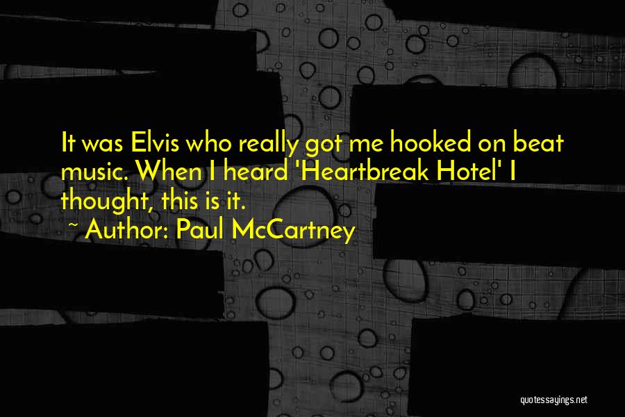 Paul McCartney Quotes: It Was Elvis Who Really Got Me Hooked On Beat Music. When I Heard 'heartbreak Hotel' I Thought, This Is