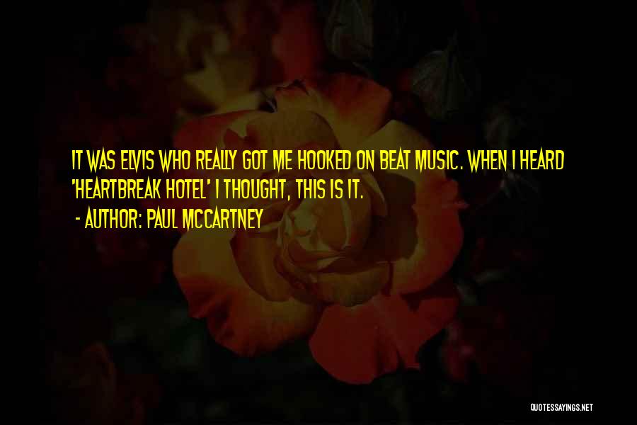 Paul McCartney Quotes: It Was Elvis Who Really Got Me Hooked On Beat Music. When I Heard 'heartbreak Hotel' I Thought, This Is