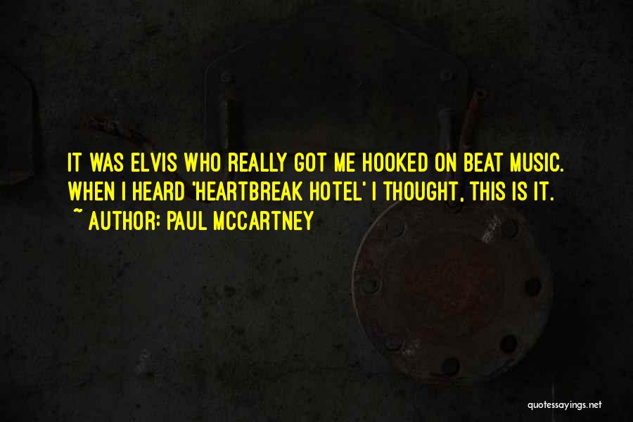 Paul McCartney Quotes: It Was Elvis Who Really Got Me Hooked On Beat Music. When I Heard 'heartbreak Hotel' I Thought, This Is