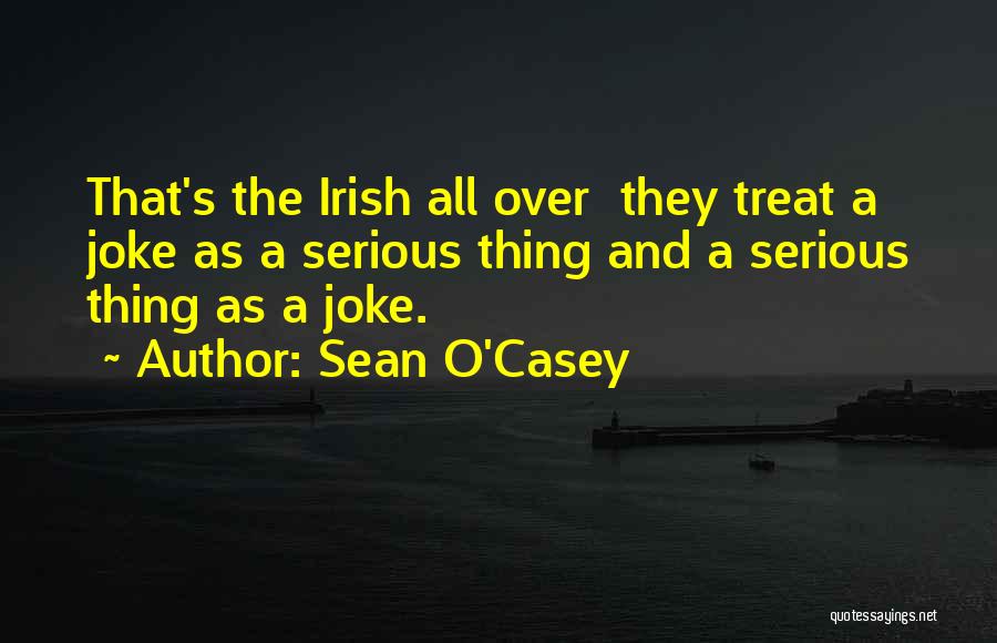 Sean O'Casey Quotes: That's The Irish All Over They Treat A Joke As A Serious Thing And A Serious Thing As A Joke.