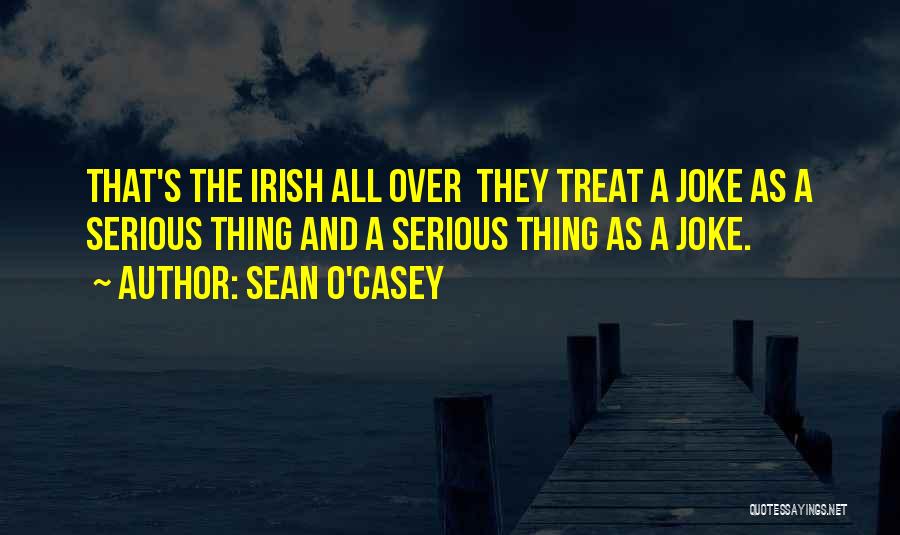 Sean O'Casey Quotes: That's The Irish All Over They Treat A Joke As A Serious Thing And A Serious Thing As A Joke.