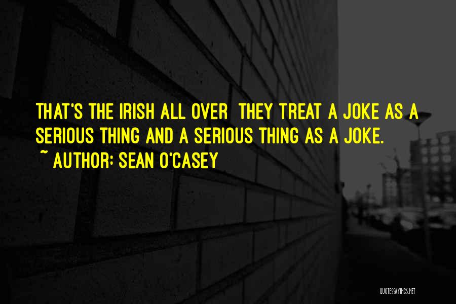 Sean O'Casey Quotes: That's The Irish All Over They Treat A Joke As A Serious Thing And A Serious Thing As A Joke.