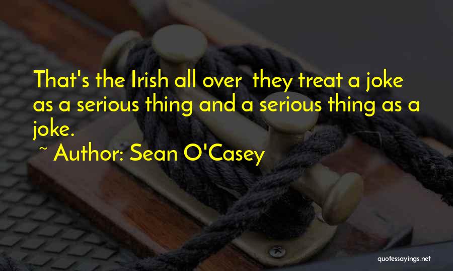 Sean O'Casey Quotes: That's The Irish All Over They Treat A Joke As A Serious Thing And A Serious Thing As A Joke.