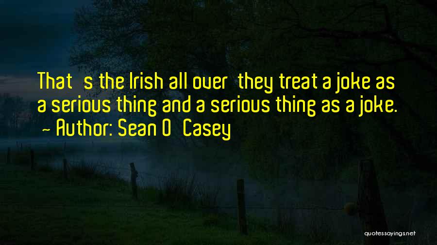 Sean O'Casey Quotes: That's The Irish All Over They Treat A Joke As A Serious Thing And A Serious Thing As A Joke.