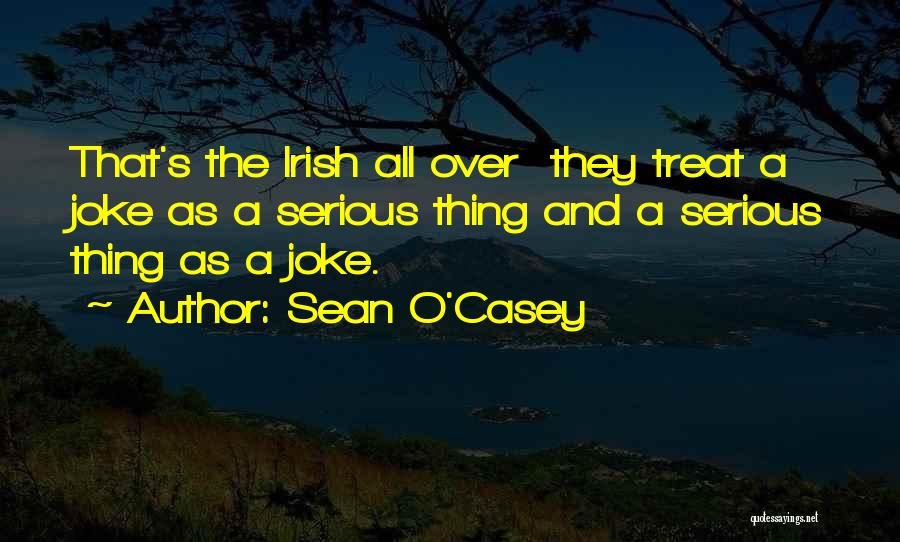 Sean O'Casey Quotes: That's The Irish All Over They Treat A Joke As A Serious Thing And A Serious Thing As A Joke.