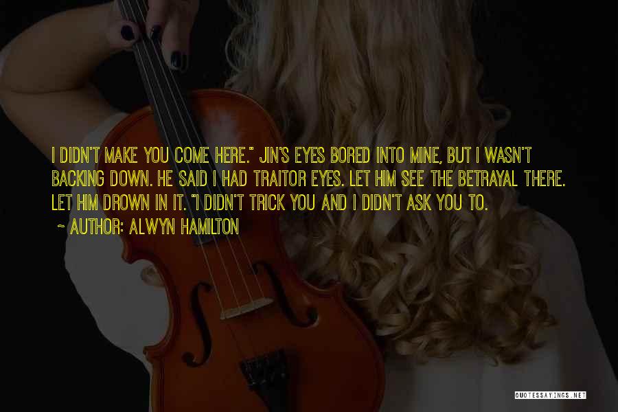 Alwyn Hamilton Quotes: I Didn't Make You Come Here. Jin's Eyes Bored Into Mine, But I Wasn't Backing Down. He Said I Had