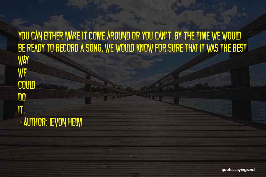 Levon Helm Quotes: You Can Either Make It Come Around Or You Can't. By The Time We Would Be Ready To Record A