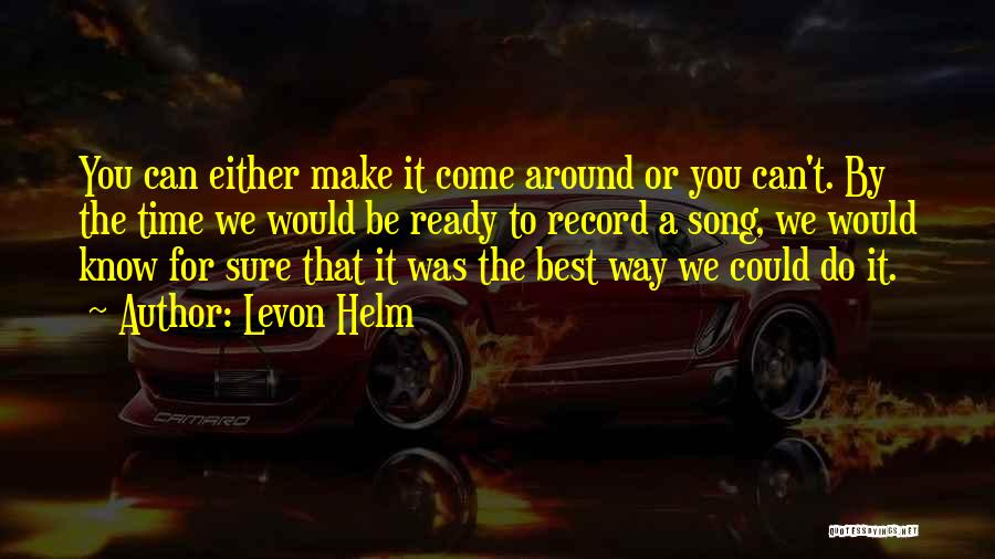 Levon Helm Quotes: You Can Either Make It Come Around Or You Can't. By The Time We Would Be Ready To Record A