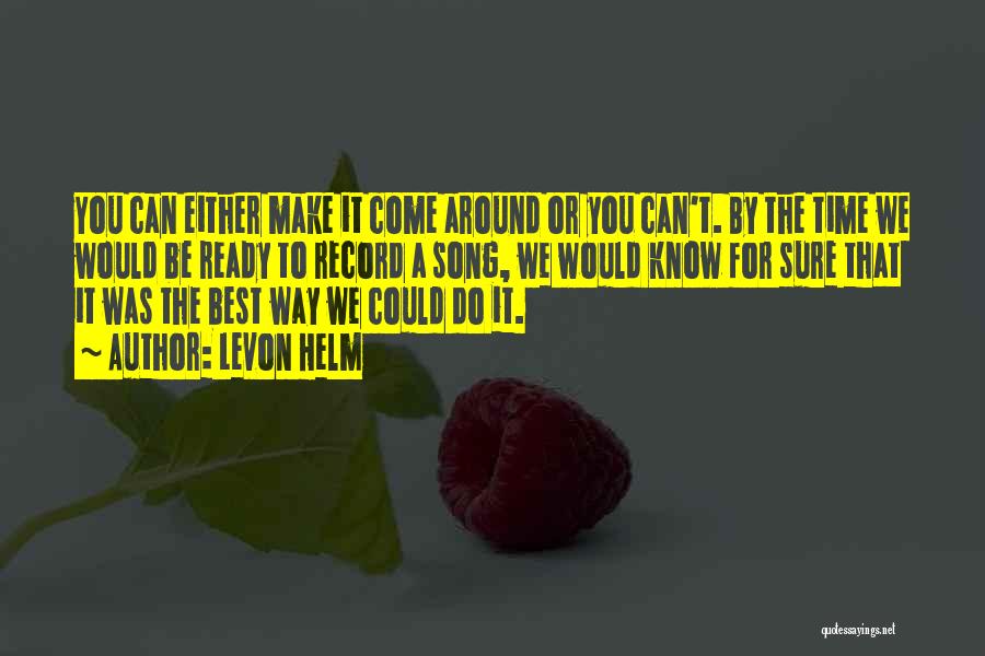 Levon Helm Quotes: You Can Either Make It Come Around Or You Can't. By The Time We Would Be Ready To Record A