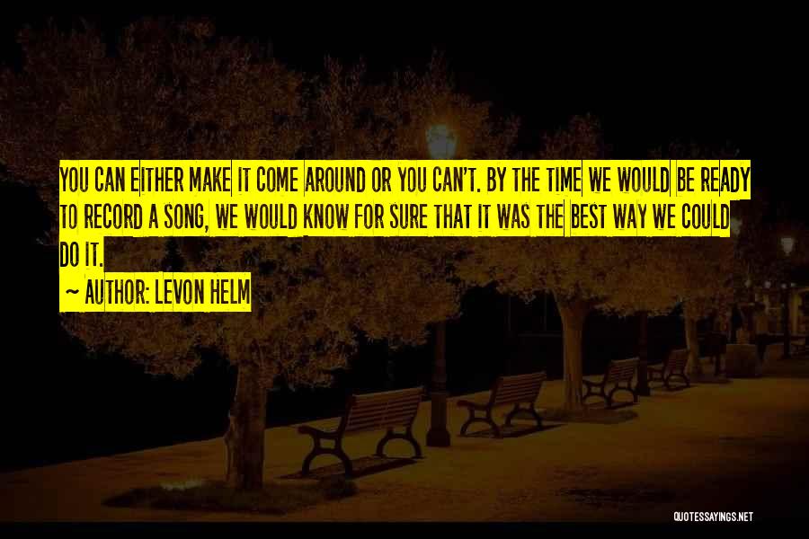 Levon Helm Quotes: You Can Either Make It Come Around Or You Can't. By The Time We Would Be Ready To Record A