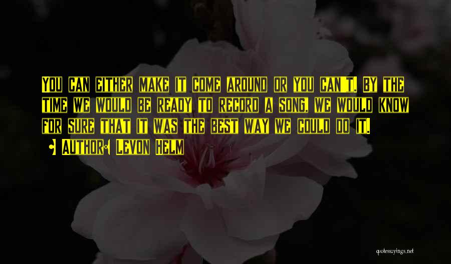 Levon Helm Quotes: You Can Either Make It Come Around Or You Can't. By The Time We Would Be Ready To Record A