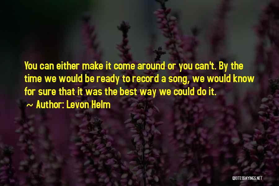 Levon Helm Quotes: You Can Either Make It Come Around Or You Can't. By The Time We Would Be Ready To Record A