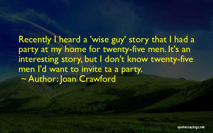 Joan Crawford Quotes: Recently I Heard A 'wise Guy' Story That I Had A Party At My Home For Twenty-five Men. It's An